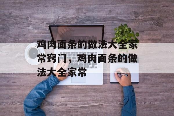 鸡肉面条的做法大全家常窍门，鸡肉面条的做法大全家常-第1张图片-