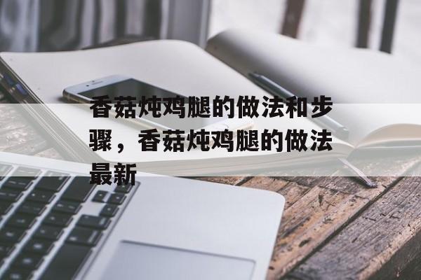 香菇炖鸡腿的做法和步骤，香菇炖鸡腿的做法最新-第1张图片-