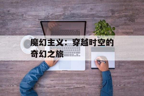 魔幻主义：穿越时空的奇幻之旅-第1张图片-