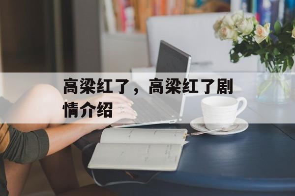 高梁红了，高梁红了剧情介绍-第1张图片-