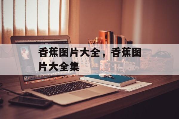 香蕉图片大全，香蕉图片大全集-第1张图片-