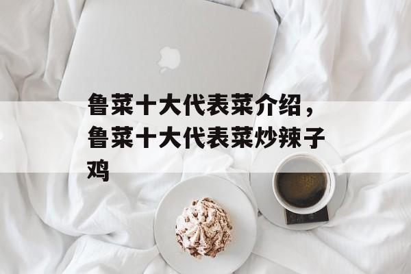鲁菜十大代表菜介绍，鲁菜十大代表菜炒辣子鸡-第1张图片-