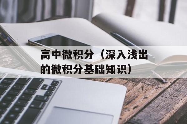 高中微积分（深入浅出的微积分基础知识）-第1张图片-