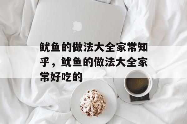 鱿鱼的做法大全家常知乎，鱿鱼的做法大全家常好吃的-第1张图片-