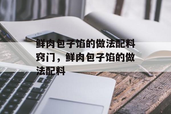 鲜肉包子馅的做法配料窍门，鲜肉包子馅的做法配料-第1张图片-