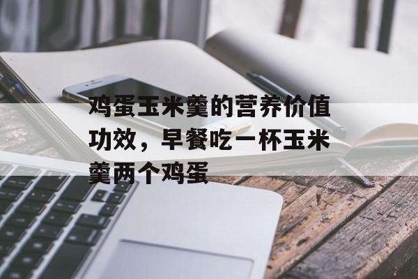 鸡蛋玉米羹的营养价值功效，早餐吃一杯玉米羹两个鸡蛋-第1张图片-