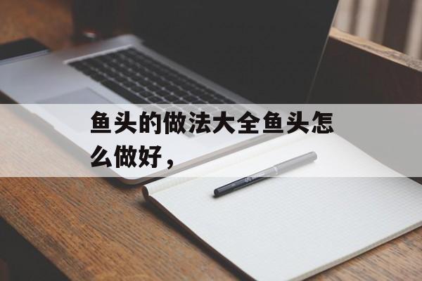 鱼头的做法大全鱼头怎么做好，-第1张图片-