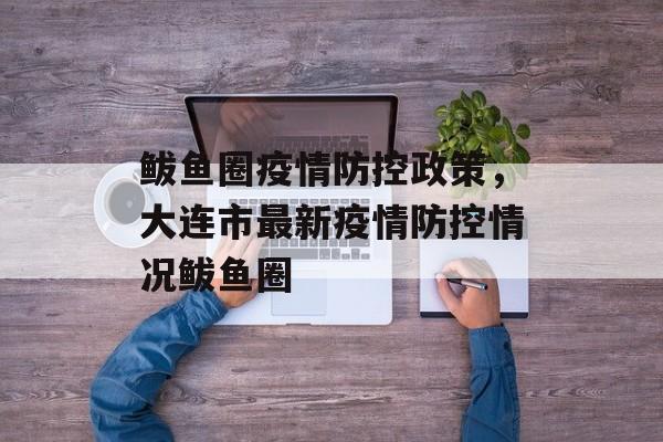 鲅鱼圈疫情防控政策，大连市最新疫情防控情况鲅鱼圈-第1张图片-