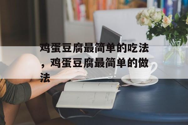 鸡蛋豆腐最简单的吃法，鸡蛋豆腐最简单的做法-第1张图片-