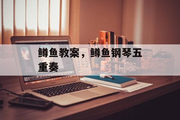 鳟鱼教案，鳟鱼钢琴五重奏-第1张图片-