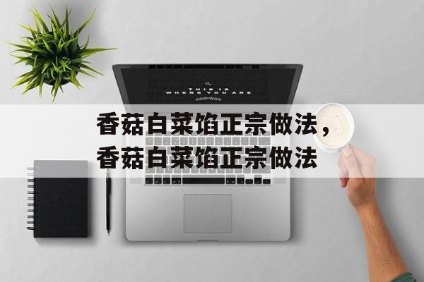 香菇白菜馅正宗做法，香菇白菜馅正宗做法-第1张图片-