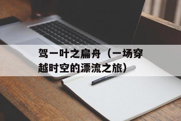 驾一叶之扁舟（一场穿越时空的漂流之旅）-第1张图片-