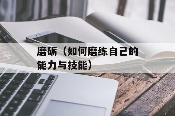 磨砺（如何磨练自己的能力与技能）-第1张图片-
