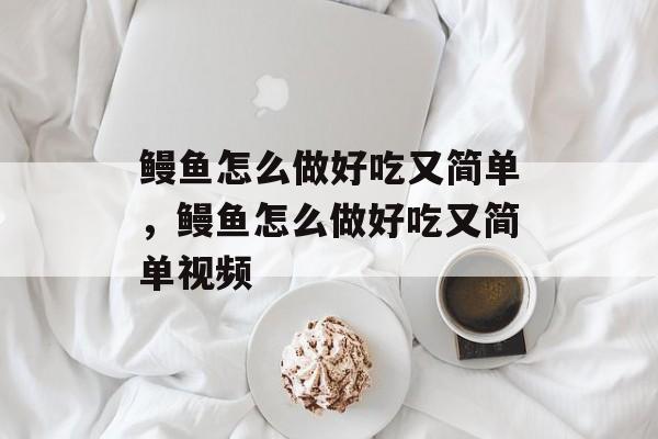 鳗鱼怎么做好吃又简单，鳗鱼怎么做好吃又简单视频-第1张图片-