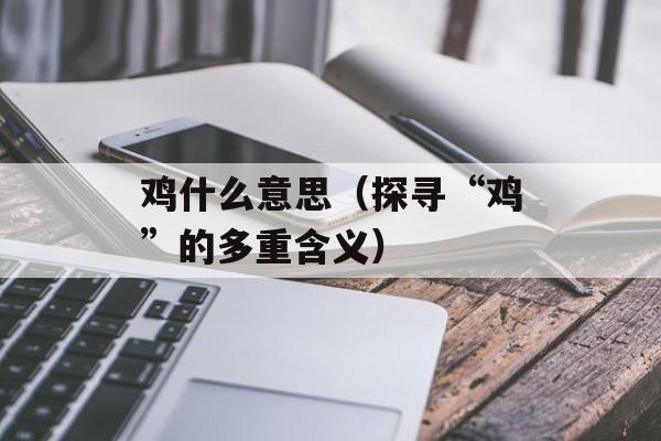 鸡什么意思（探寻“鸡”的多重含义）-第1张图片-
