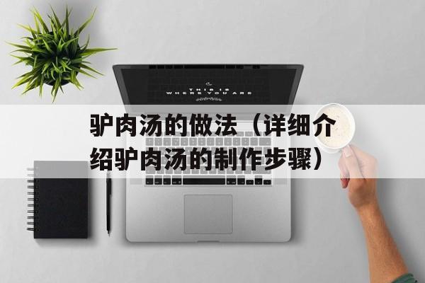 驴肉汤的做法（详细介绍驴肉汤的制作步骤）-第1张图片-