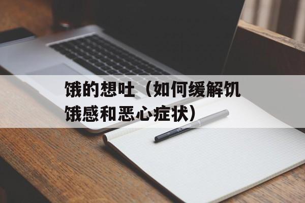 饿的想吐（如何缓解饥饿感和恶心症状）-第1张图片-