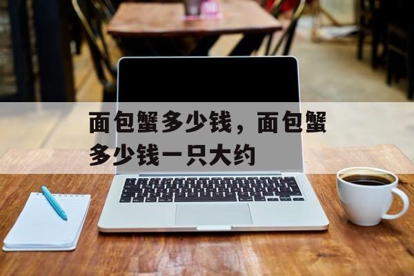 面包蟹多少钱，面包蟹多少钱一只大约-第1张图片-