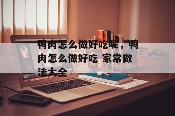 鸭肉怎么做好吃呢，鸭肉怎么做好吃 家常做法大全-第1张图片-