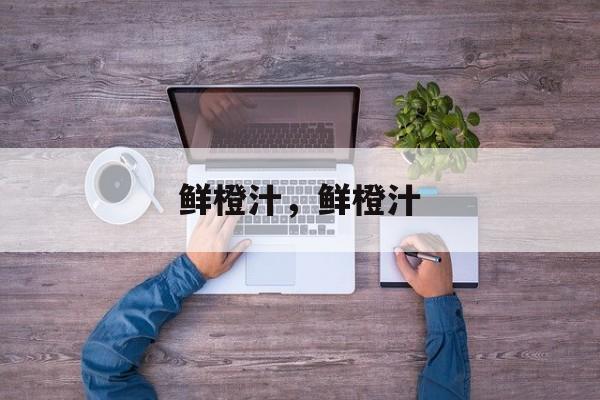 鲜橙汁，鲜橙汁-第1张图片-