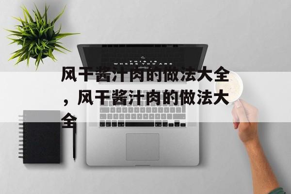 风干酱汁肉的做法大全，风干酱汁肉的做法大全-第1张图片-