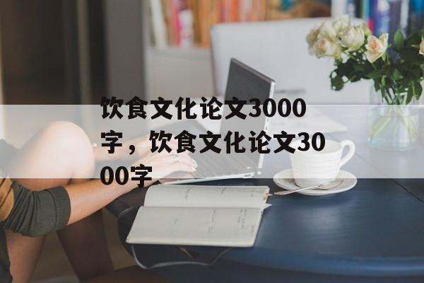 饮食文化论文3000字，饮食文化论文3000字-第1张图片-