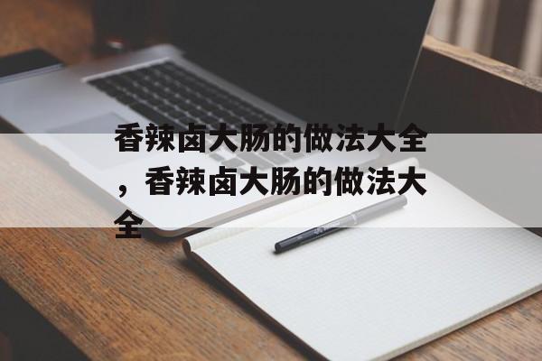 香辣卤大肠的做法大全，香辣卤大肠的做法大全-第1张图片-