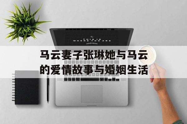 马云妻子张琳她与马云的爱情故事与婚姻生活-第1张图片-