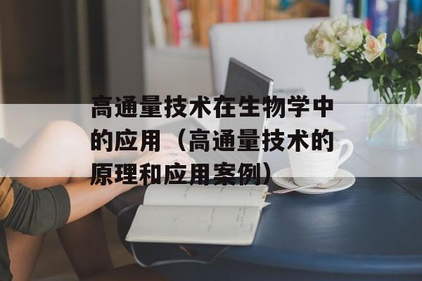 高通量技术在生物学中的应用（高通量技术的原理和应用案例）-第1张图片-