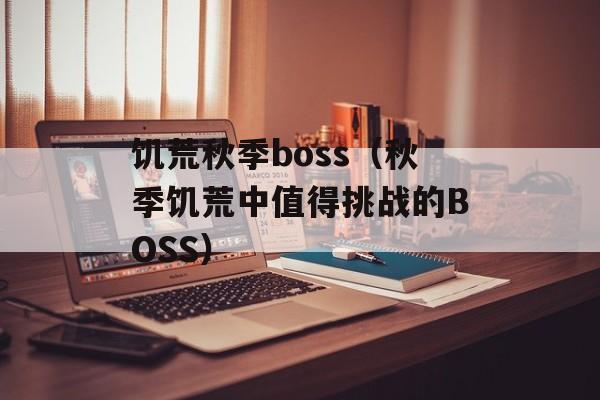 饥荒秋季boss（秋季饥荒中值得挑战的BOSS）-第1张图片-