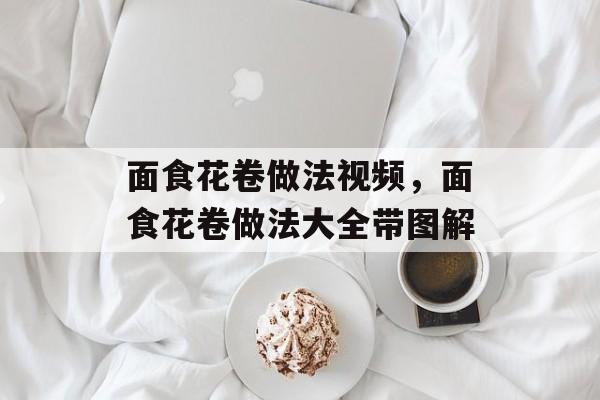 面食花卷做法视频，面食花卷做法大全带图解-第1张图片-