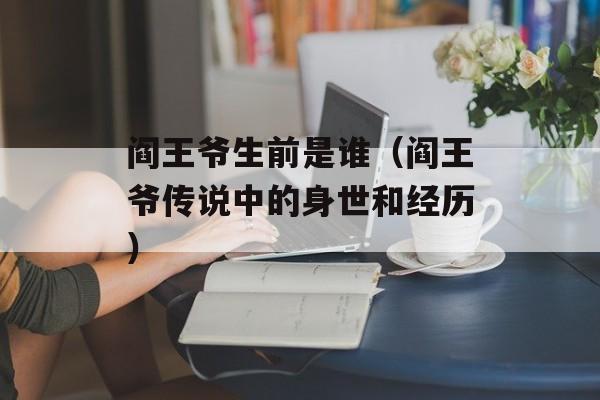 阎王爷生前是谁（阎王爷传说中的身世和经历）-第1张图片-