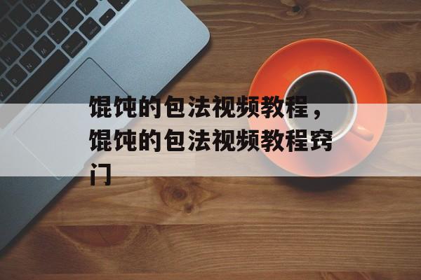 馄饨的包法视频教程，馄饨的包法视频教程窍门-第1张图片-