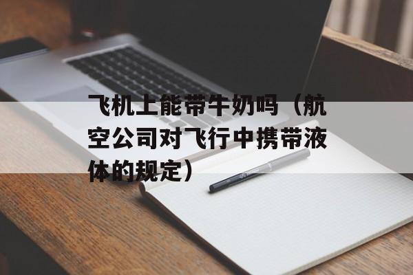 飞机上能带牛奶吗（航空公司对飞行中携带液体的规定）-第1张图片-
