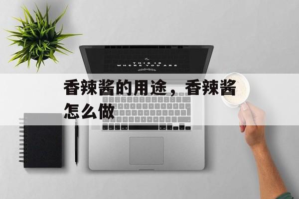 香辣酱的用途，香辣酱怎么做-第1张图片-