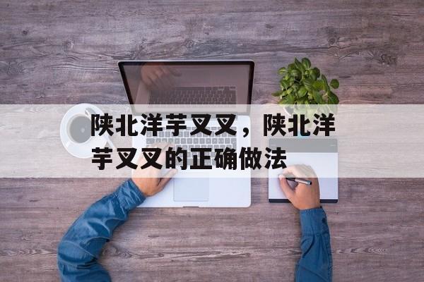 陕北洋芋叉叉，陕北洋芋叉叉的正确做法-第1张图片-