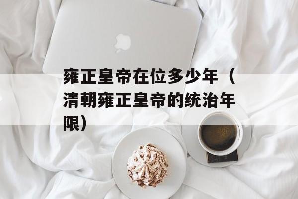 雍正皇帝在位多少年（清朝雍正皇帝的统治年限）-第1张图片-