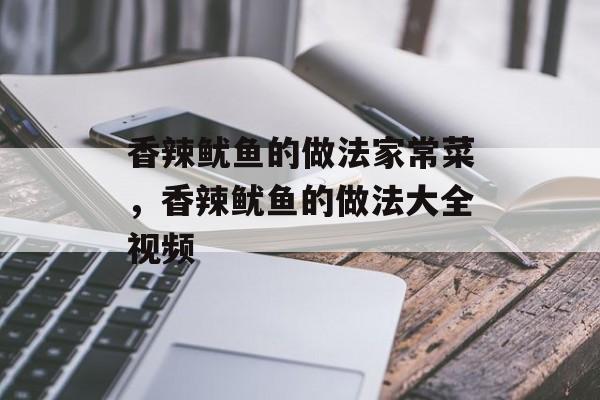 香辣鱿鱼的做法家常菜，香辣鱿鱼的做法大全视频-第1张图片-