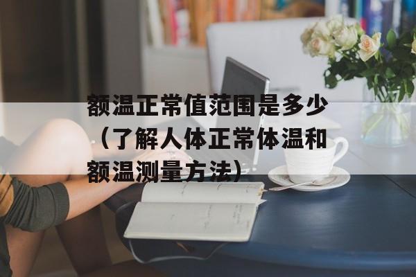 额温正常值范围是多少（了解人体正常体温和额温测量方法）-第1张图片-