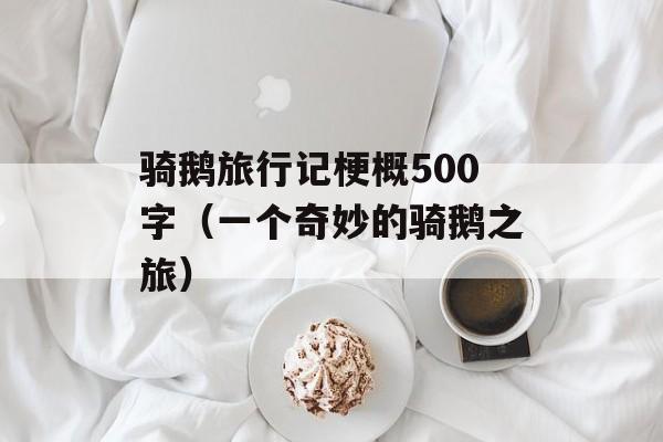 骑鹅旅行记梗概500字（一个奇妙的骑鹅之旅）-第1张图片-
