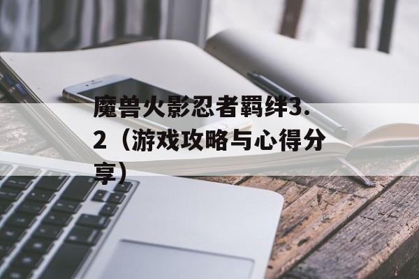 魔兽火影忍者羁绊3.2（游戏攻略与心得分享）-第1张图片-