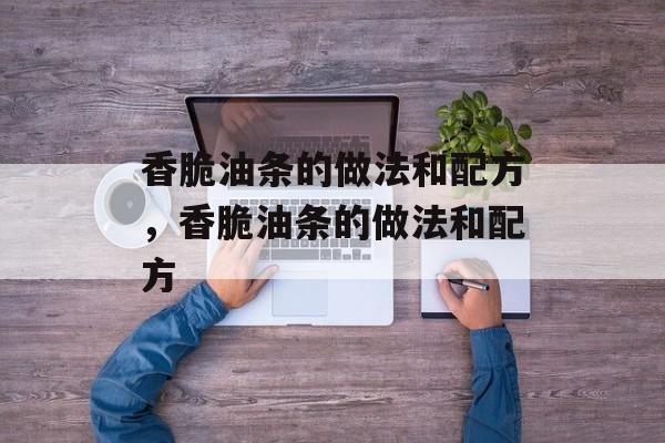 香脆油条的做法和配方，香脆油条的做法和配方-第1张图片-