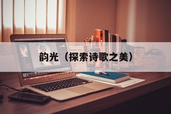 韵光（探索诗歌之美）-第1张图片-