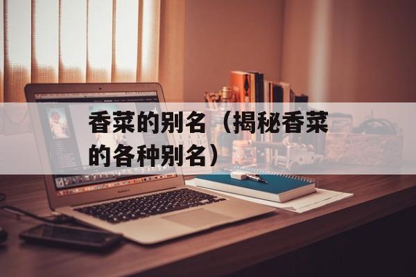 香菜的别名（揭秘香菜的各种别名）-第1张图片-