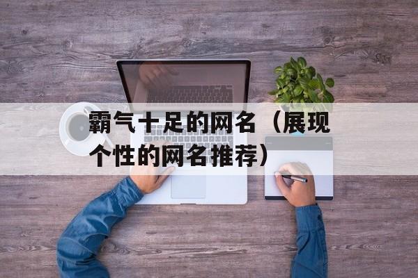 霸气十足的网名（展现个性的网名推荐）-第1张图片-