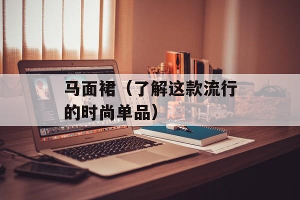 马面裙（了解这款流行的时尚单品）-第1张图片-