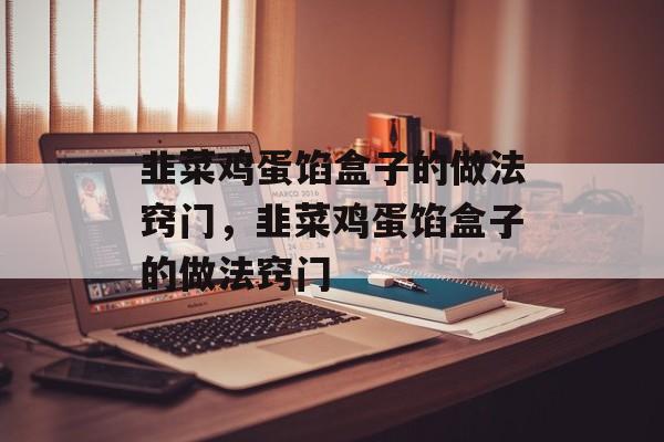 韭菜鸡蛋馅盒子的做法窍门，韭菜鸡蛋馅盒子的做法窍门-第1张图片-