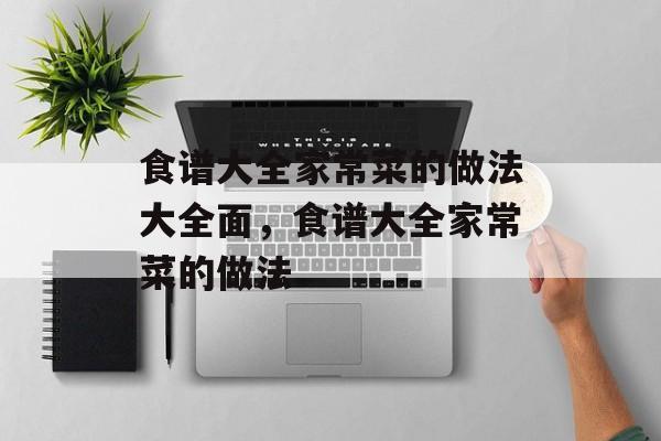 食谱大全家常菜的做法大全面，食谱大全家常菜的做法-第1张图片-