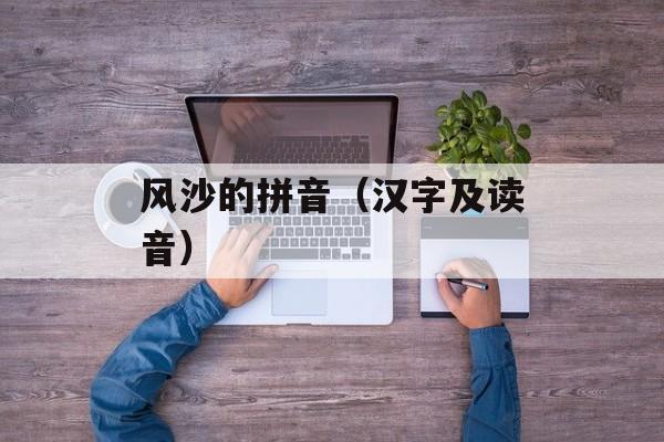 风沙的拼音（汉字及读音）-第1张图片-