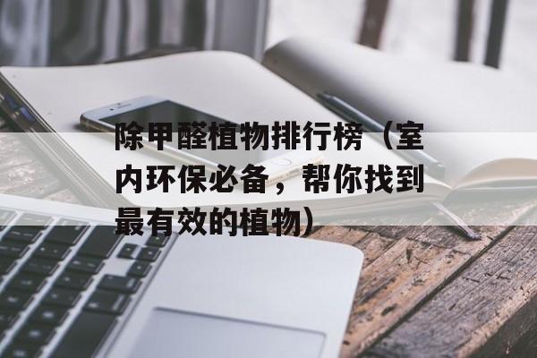 除甲醛植物排行榜（室内环保必备，帮你找到最有效的植物）-第1张图片-